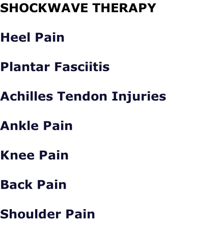SHOCKWAVE THERAPY  Heel Pain  Plantar Fasciitis  Achilles Tendon Injuries  Ankle Pain  Knee Pain  Back Pain  Shoulder Pain