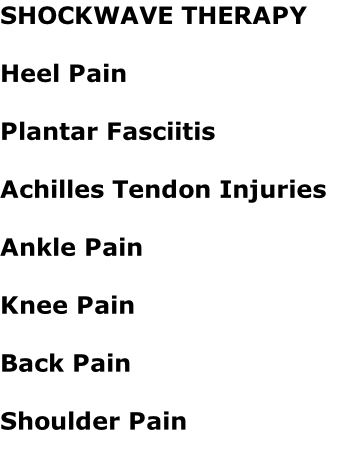 SHOCKWAVE THERAPY  Heel Pain  Plantar Fasciitis  Achilles Tendon Injuries  Ankle Pain  Knee Pain  Back Pain  Shoulder Pain