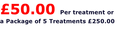 £50.00 Per treatment or a Package of 5 Treatments £250.00