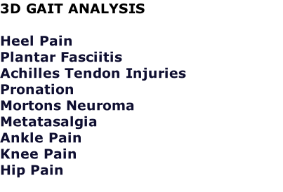 3D GAIT ANALYSIS  Heel Pain Plantar Fasciitis Achilles Tendon Injuries Pronation Mortons Neuroma Metatasalgia Ankle Pain Knee Pain  Hip Pain