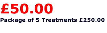 £50.00  Package of 5 Treatments £250.00