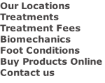 Our Locations Treatments Treatment Fees  Biomechanics Foot Conditions Buy Products Online Contact us